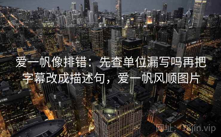 爱一帆像排错：先查单位漏写吗再把字幕改成描述句，爱一帆风顺图片