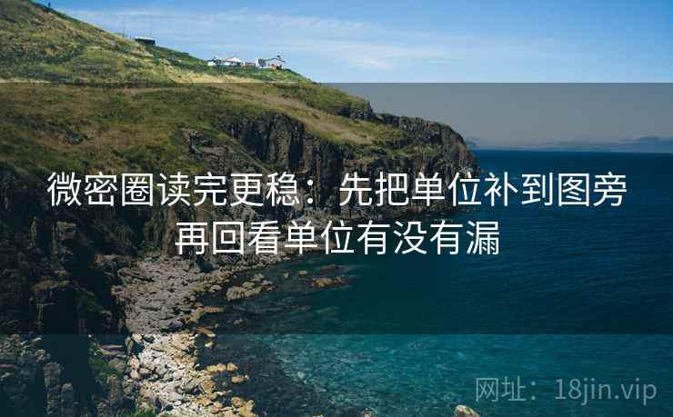 微密圈读完更稳：先把单位补到图旁再回看单位有没有漏