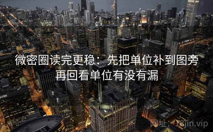 微密圈读完更稳：先把单位补到图旁再回看单位有没有漏