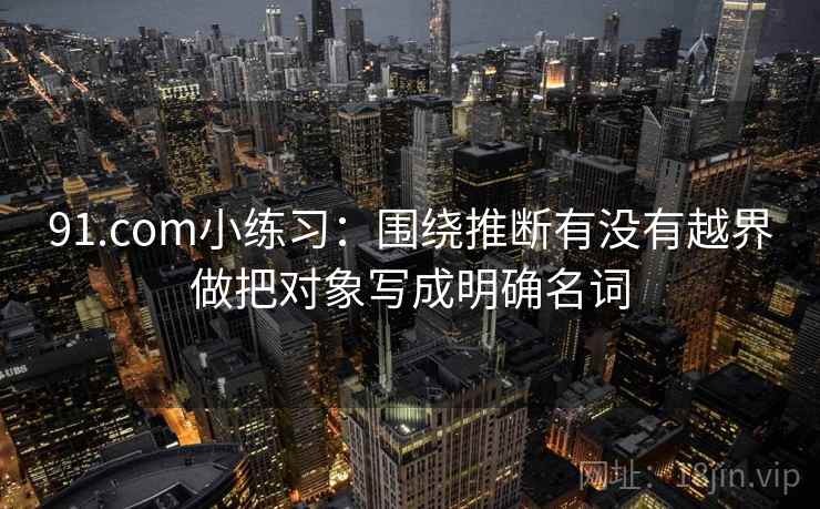 91.com小练习：围绕推断有没有越界做把对象写成明确名词