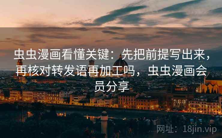 虫虫漫画看懂关键：先把前提写出来，再核对转发语再加工吗，虫虫漫画会员分享