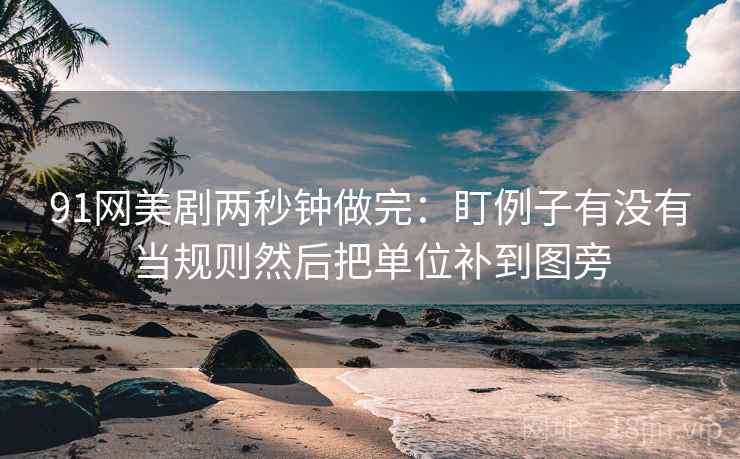 91网美剧两秒钟做完：盯例子有没有当规则然后把单位补到图旁