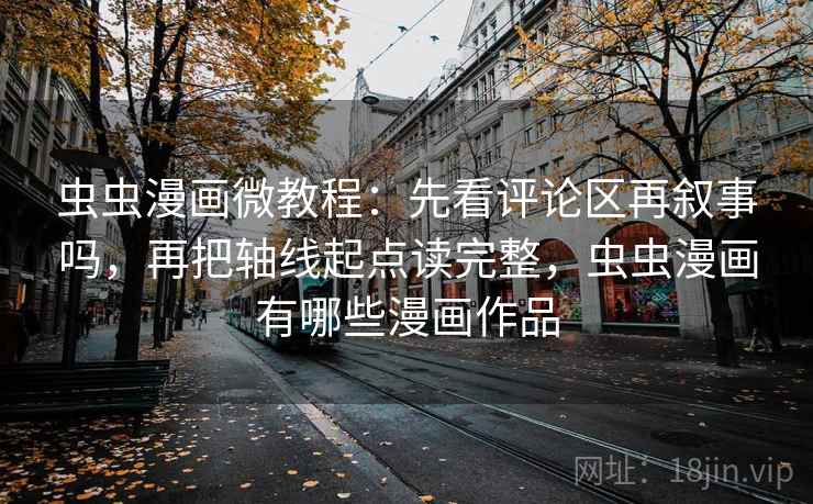 虫虫漫画微教程：先看评论区再叙事吗，再把轴线起点读完整，虫虫漫画有哪些漫画作品