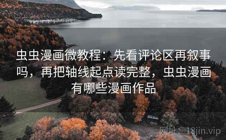 虫虫漫画微教程：先看评论区再叙事吗，再把轴线起点读完整，虫虫漫画有哪些漫画作品