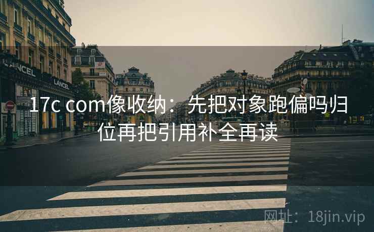 17c com像收纳：先把对象跑偏吗归位再把引用补全再读