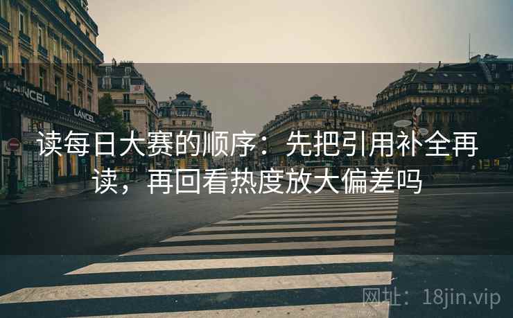读每日大赛的顺序：先把引用补全再读，再回看热度放大偏差吗