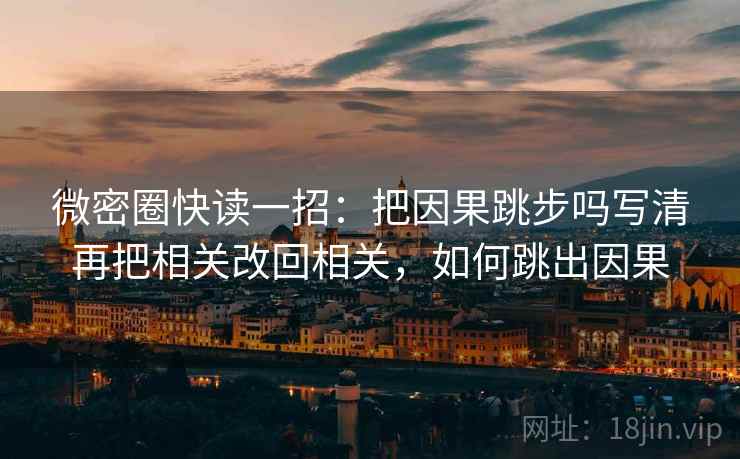 微密圈快读一招：把因果跳步吗写清再把相关改回相关，如何跳出因果