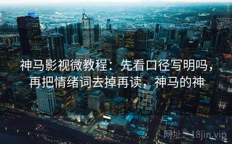 神马影视微教程：先看口径写明吗，再把情绪词去掉再读，神马的神