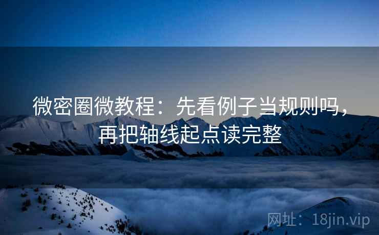 微密圈微教程：先看例子当规则吗，再把轴线起点读完整