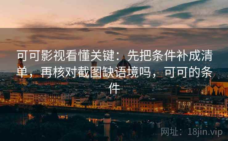 可可影视看懂关键：先把条件补成清单，再核对截图缺语境吗，可可的条件