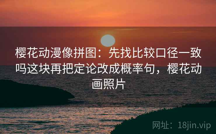 樱花动漫像拼图：先找比较口径一致吗这块再把定论改成概率句，樱花动画照片