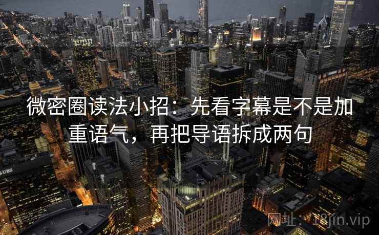 微密圈读法小招：先看字幕是不是加重语气，再把导语拆成两句