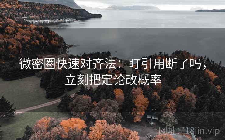 微密圈快速对齐法：盯引用断了吗，立刻把定论改概率