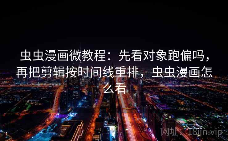 虫虫漫画微教程：先看对象跑偏吗，再把剪辑按时间线重排，虫虫漫画怎么看