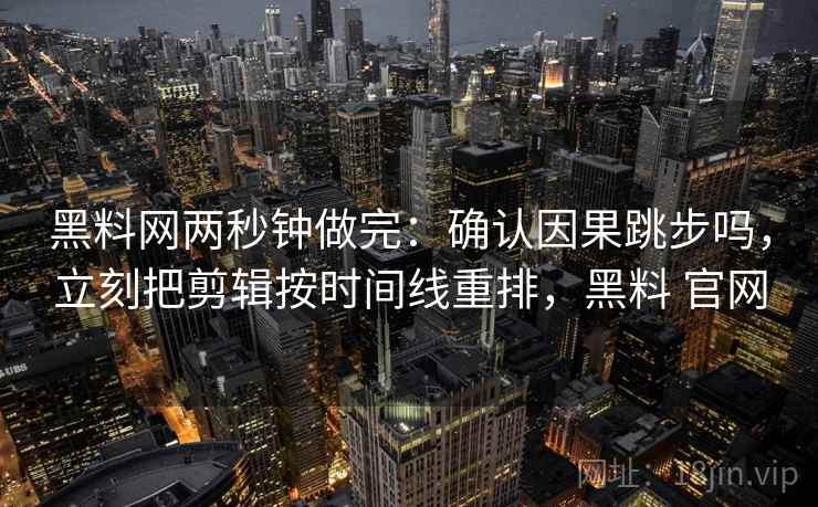 黑料网两秒钟做完：确认因果跳步吗，立刻把剪辑按时间线重排，黑料 官网