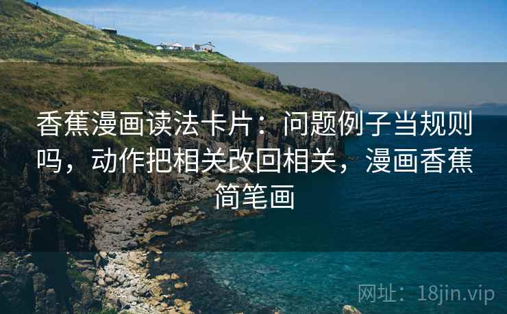 香蕉漫画读法卡片：问题例子当规则吗，动作把相关改回相关，漫画香蕉简笔画