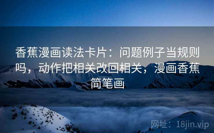 香蕉漫画读法卡片：问题例子当规则吗，动作把相关改回相关，漫画香蕉简笔画